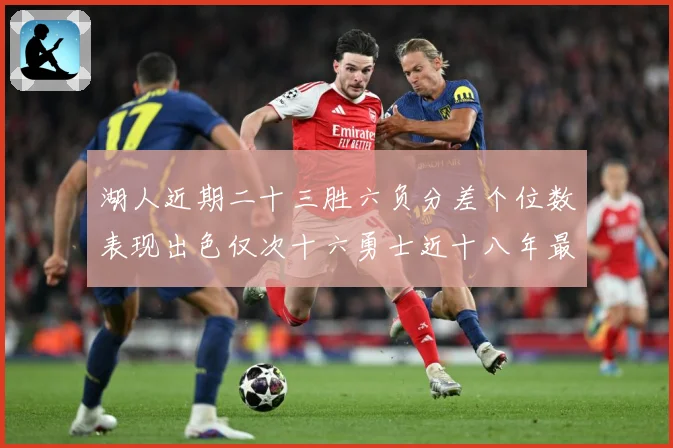 湖人近期二十三胜六负分差个位数表现出色仅次十六勇士近十八年最赛场复盘