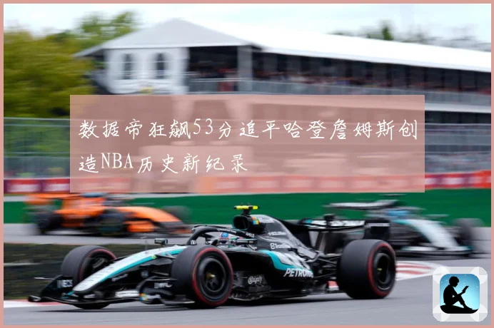 数据帝狂飙53分追平哈登詹姆斯创造NBA历史新纪录