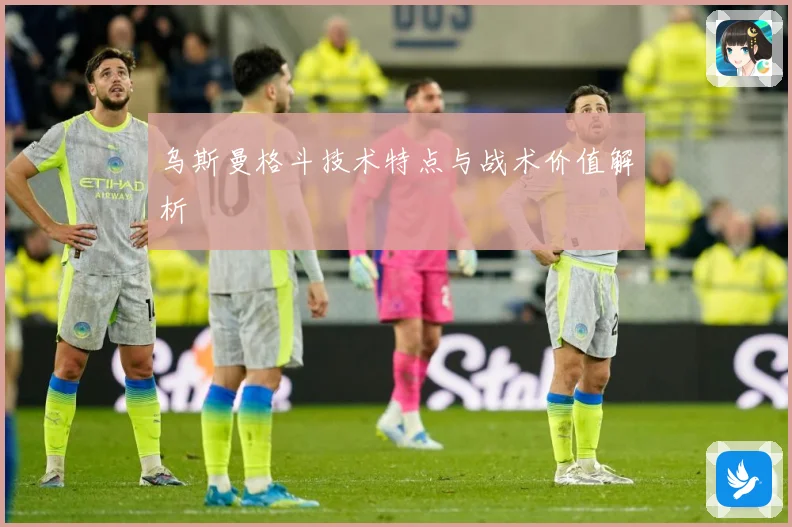乌斯曼格斗技术特点与战术价值解析
