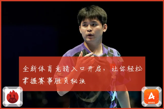 全新体育竞猜入口开启，让你轻松掌握赛事胜负秘诀