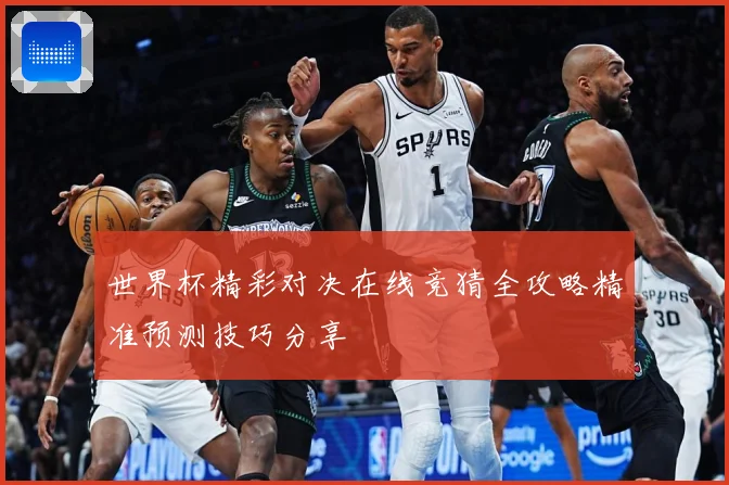 世界杯精彩对决在线竞猜全攻略精准预测技巧分享