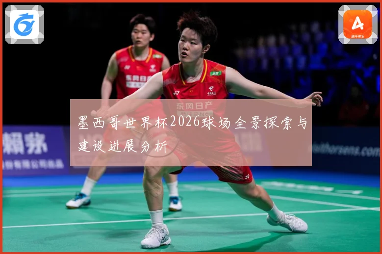墨西哥世界杯2026球场全景探索与建设进展分析