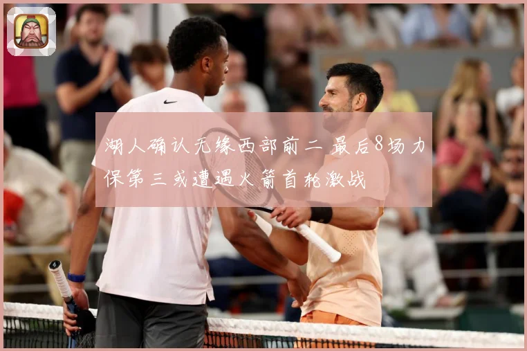 湖人确认无缘西部前二 最后8场力保第三或遭遇火箭首轮激战