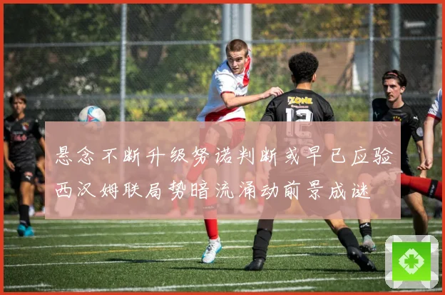 悬念不断升级努诺判断或早已应验西汉姆联局势暗流涌动前景成谜