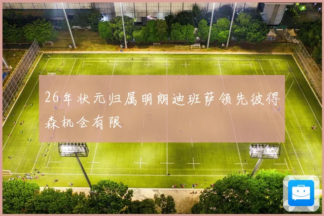 26年状元归属明朗迪班萨领先彼得森机会有限