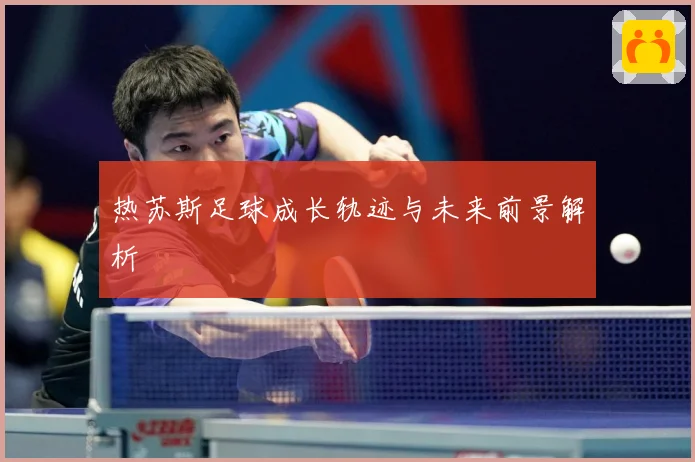 热苏斯足球成长轨迹与未来前景解析