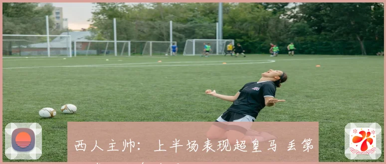 西人主帅：上半场表现超皇马 丢第二球后士气全无