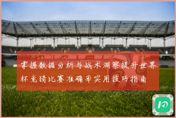 掌握数据分析与战术洞察提升世界杯竞猜比赛准确率实用技巧指南 ⚽