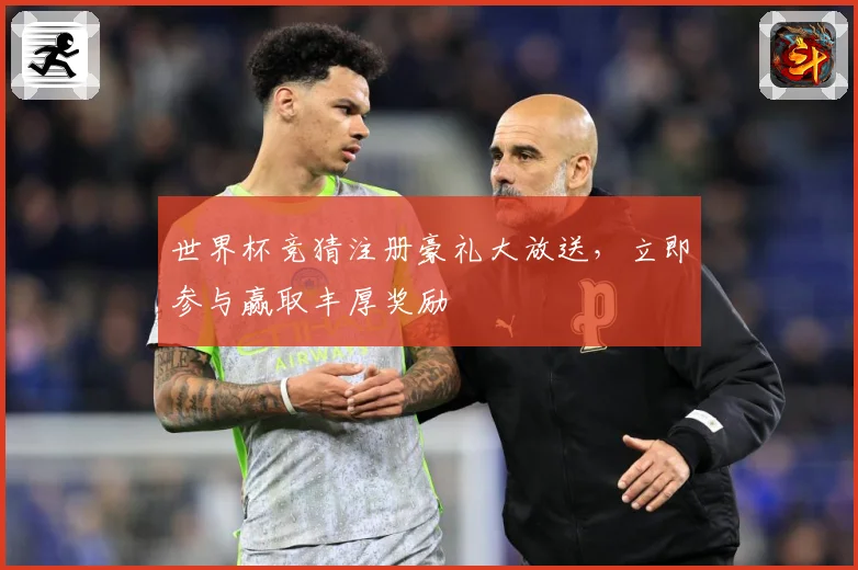 世界杯竞猜注册豪礼大放送，立即参与赢取丰厚奖励