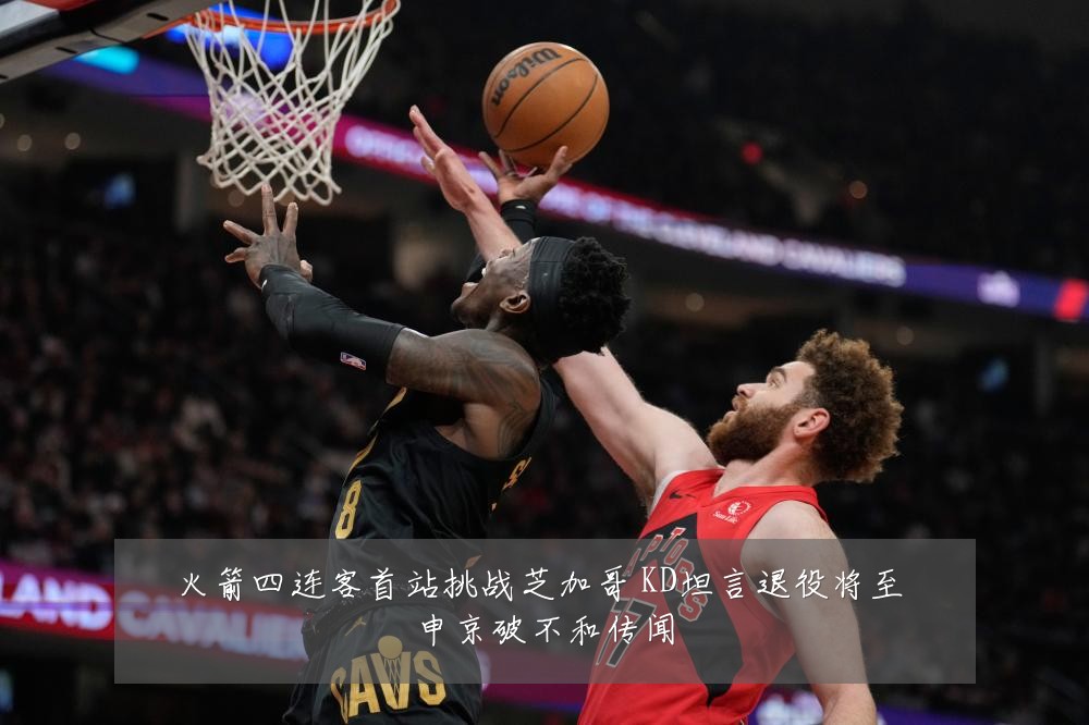 火箭四连客首站挑战芝加哥 KD坦言退役将至 申京破不和传闻