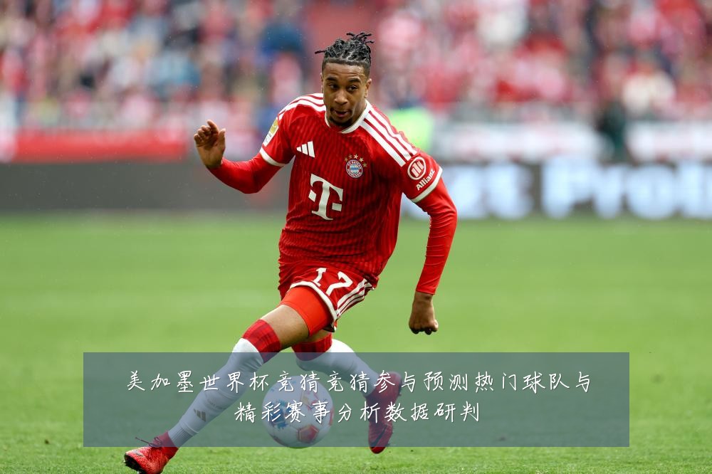 美加墨世界杯竞猜竞猜参与预测热门球队与精彩赛事分析数据研判