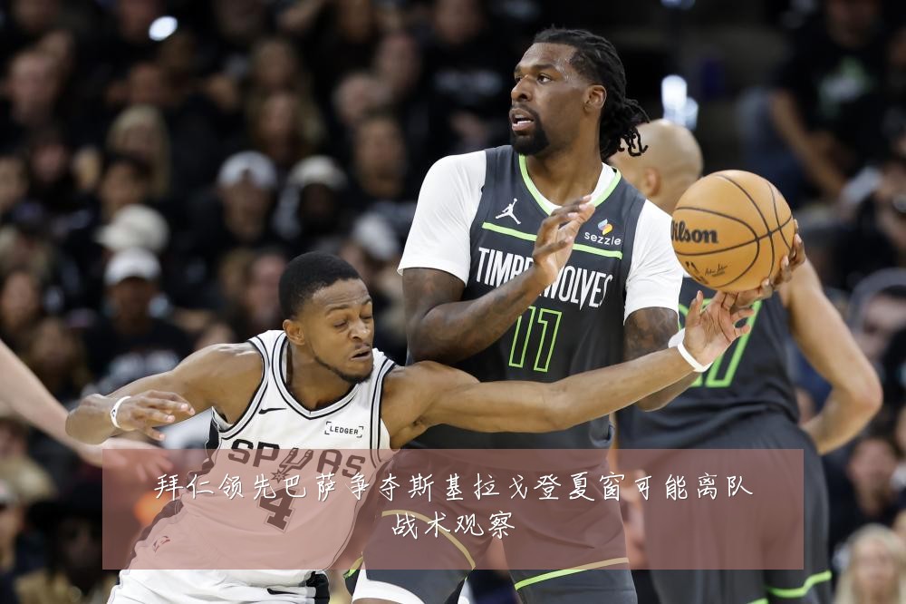 拜仁领先巴萨争夺斯基拉戈登夏窗可能离队战术观察